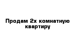 Продам 2х комнатную квартиру 